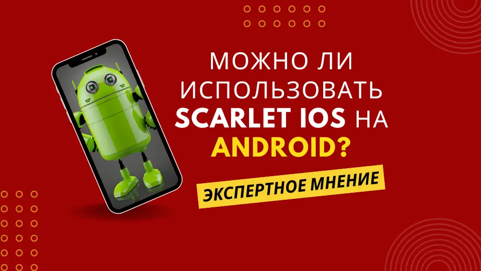 Можно ли использовать Scarlet iOS на Android Экспертное мнение